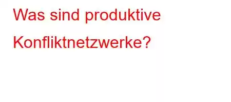 Was sind produktive Konfliktnetzwerke?