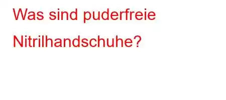 Was sind puderfreie Nitrilhandschuhe?