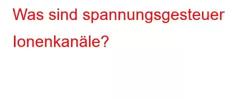 Was sind spannungsgesteuerte Ionenkanäle