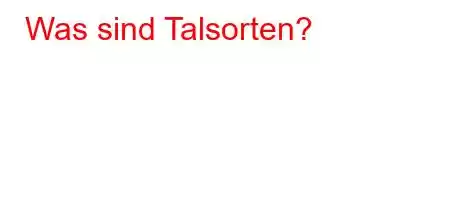 Was sind Talsorten?