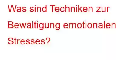 Was sind Techniken zur Bewältigung emotionalen Stresses