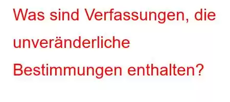 Was sind Verfassungen, die unveränderliche Bestimmungen enthalten?