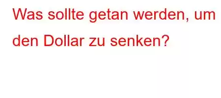 Was sollte getan werden, um den Dollar zu senken?