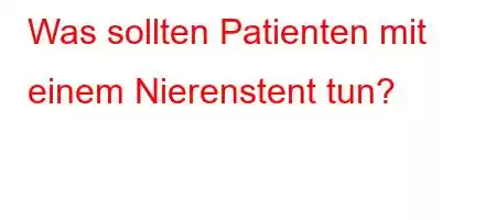 Was sollten Patienten mit einem Nierenstent tun