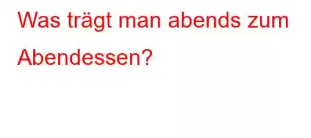 Was trägt man abends zum Abendessen?