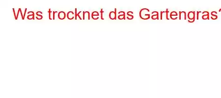 Was trocknet das Gartengras?