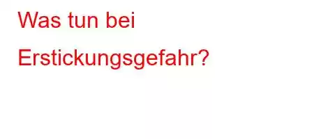 Was tun bei Erstickungsgefahr