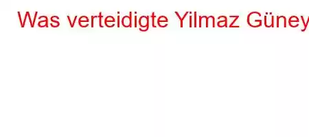 Was verteidigte Yilmaz Güney