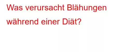 Was verursacht Blähungen während einer Diät?