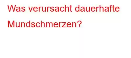 Was verursacht dauerhafte Mundschmerzen?