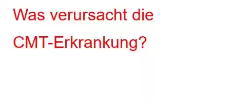 Was verursacht die CMT-Erkrankung?