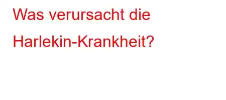 Was verursacht die Harlekin-Krankheit?