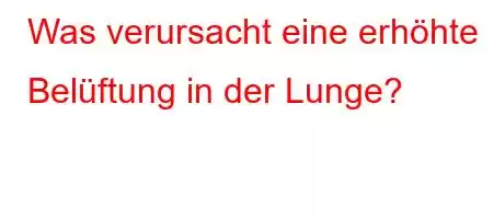 Was verursacht eine erhöhte Belüftung in der Lunge?