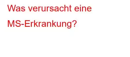 Was verursacht eine MS-Erkrankung?