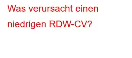 Was verursacht einen niedrigen RDW-CV?