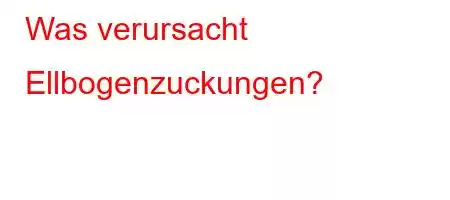 Was verursacht Ellbogenzuckungen