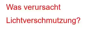 Was verursacht Lichtverschmutzung?