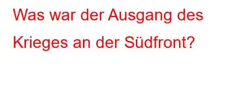 Was war der Ausgang des Krieges an der Südfront?