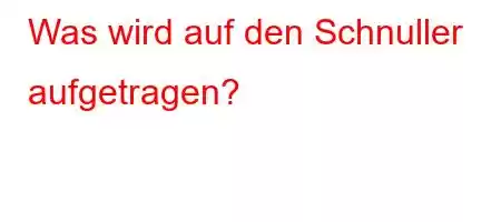 Was wird auf den Schnuller aufgetragen