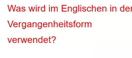 Was wird im Englischen in der Vergangenheitsform verwendet?