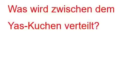 Was wird zwischen dem Yas-Kuchen verteilt