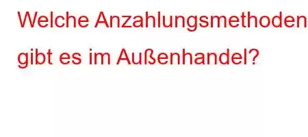 Welche Anzahlungsmethoden gibt es im Außenhandel?