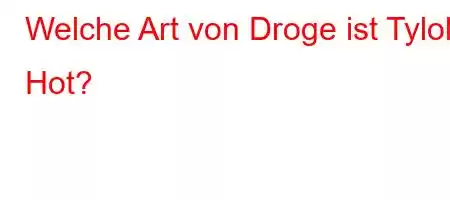 Welche Art von Droge ist Tylol Hot?