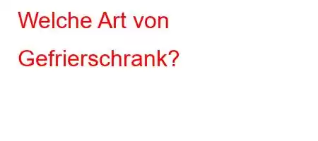 Welche Art von Gefrierschrank