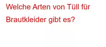 Welche Arten von Tüll für Brautkleider gibt es?