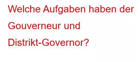 Welche Aufgaben haben der Gouverneur und Distrikt-Governor?