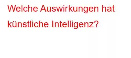 Welche Auswirkungen hat künstliche Intelligenz