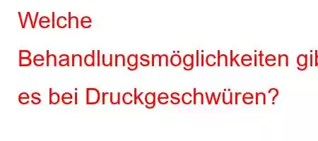 Welche Behandlungsmöglichkeiten gibt es bei Druckgeschwüren?