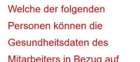 Welche der folgenden Personen können die Gesundheitsdaten des Mitarbeiters in Bezug auf Privatleben und Ruf einsehen?