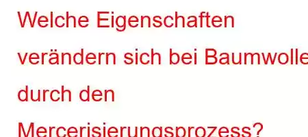 Welche Eigenschaften verändern sich bei Baumwolle durch den Mercerisierungsprozess