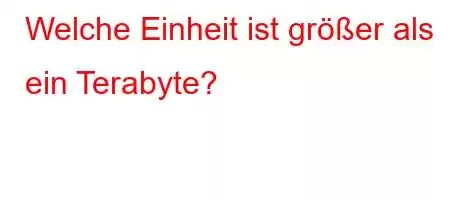 Welche Einheit ist größer als ein Terabyte