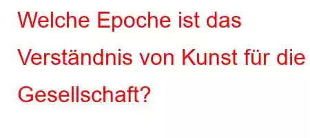 Welche Epoche ist das Verständnis von Kunst für die Gesellschaft?