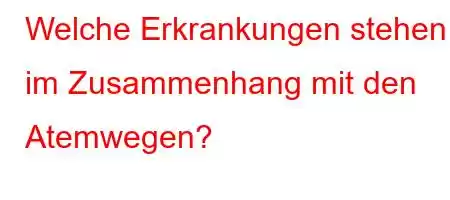 Welche Erkrankungen stehen im Zusammenhang mit den Atemwegen?