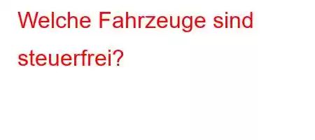 Welche Fahrzeuge sind steuerfrei