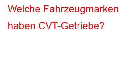 Welche Fahrzeugmarken haben CVT-Getriebe?