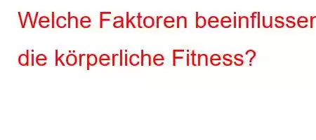 Welche Faktoren beeinflussen die körperliche Fitness