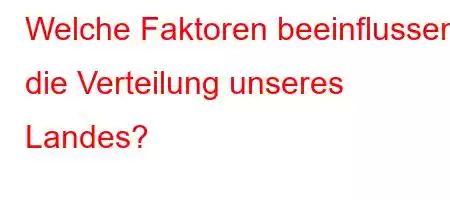 Welche Faktoren beeinflussen die Verteilung unseres Landes?