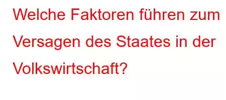 Welche Faktoren führen zum Versagen des Staates in der Volkswirtschaft