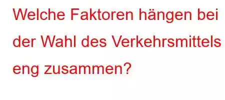 Welche Faktoren hängen bei der Wahl des Verkehrsmittels eng zusammen?