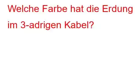 Welche Farbe hat die Erdung im 3-adrigen Kabel?