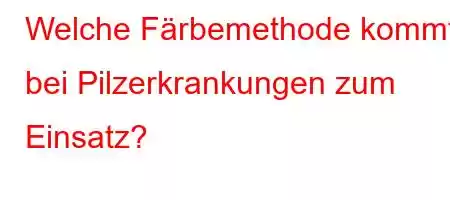 Welche Färbemethode kommt bei Pilzerkrankungen zum Einsatz