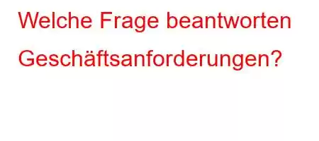 Welche Frage beantworten Geschäftsanforderungen?