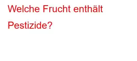 Welche Frucht enthält Pestizide