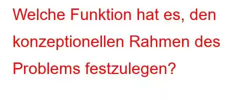 Welche Funktion hat es, den konzeptionellen Rahmen des Problems festzulegen?