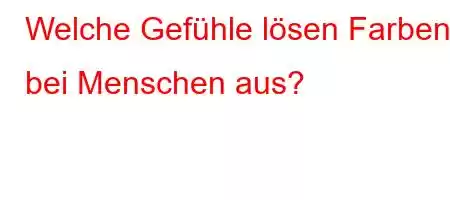 Welche Gefühle lösen Farben bei Menschen aus?