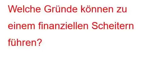 Welche Gründe können zu einem finanziellen Scheitern führen